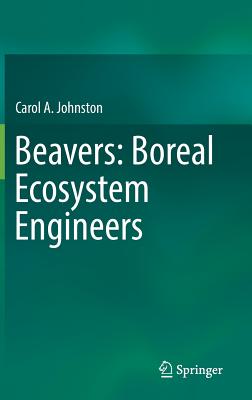 Beavers: Boreal Ecosystem Engineers - Johnston, Carol A