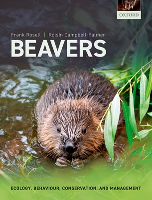 Beavers: Ecology, Behaviour, Conservation, and Management - Rosell, Frank, and Campbell-Palmer, Risn