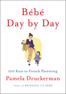 Bebe Day by Day: 100 Keys to French Parenting