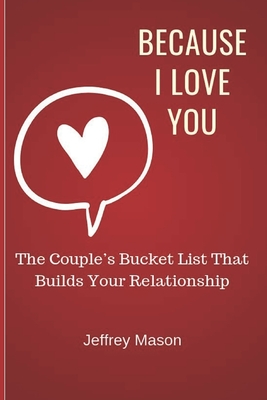 Because I Love You: The Couple's Bucket List That Builds Your Relationship - Mason, Jeffrey