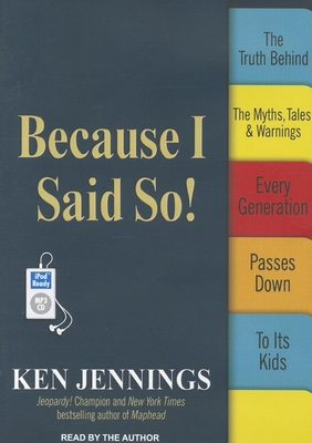 Because I Said So!: The Truth Behind the Myths, Tales, & Warnings Every Generation Passes Down to Its Kids - Jennings, Ken, and Jennings, Ken (Narrator)