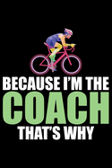 Because I'm The Coach That's Why: Cool Cycling Coach Journal Notebook - Gifts Idea for Cycling Coach Notebook for Men & Women.