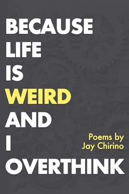 Because Life is Weird and I Overthink: poetry by Jay Chirino - Chirino, Jay