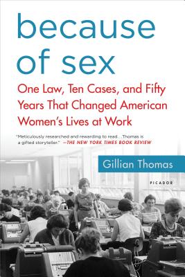 Because of Sex: One Law, Ten Cases, and Fifty Years That Changed American Women's Lives at Work - Thomas, Gillian
