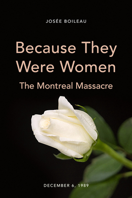 Because They Were Women: The Montreal Massacre - Boileau, Jose, and Bilodeau, Chantal (Translated by)