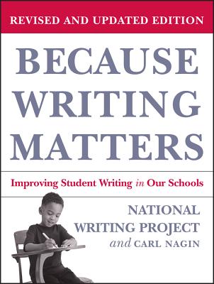 Because Writing Matters: Improving Student Writing in Our Schools, Revised Edition - National Writing Project, and Nagin, Carl
