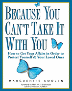 Because You Can't Take It with You: How to Get Your Affairs in Order to Protect Yourself & Your Loved Ones - Smolen, Marguerite, and Brathwaite, Michael J (Foreword by)