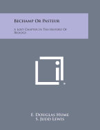 Bechamp or Pasteur: A Lost Chapter in the History of Biology - Hume, E Douglas, and Lewis, S Judd (Foreword by)