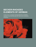 Becker-Rhoades Elements of German: A Practical Course for Beginners in German (Classic Reprint)