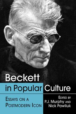 Beckett in Popular Culture: Essays on a Postmodern Icon - Murphy, P J (Editor), and Pawliuk, Nick (Editor)