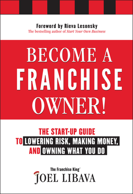 Become a Franchise Owner!: The Start-Up Guide to Lowering Risk, Making Money, and Owning What you Do - Libava, Joel