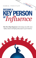 Become a Key Person of Influence: The 5 Step Sequence to Becoming One of the Most Highly Valued and Highly Paid People in Your Industry