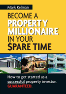 Become A Property Millionaire In Your Spare Time: How to Get Started as a Successful Property Investor Guaranteed