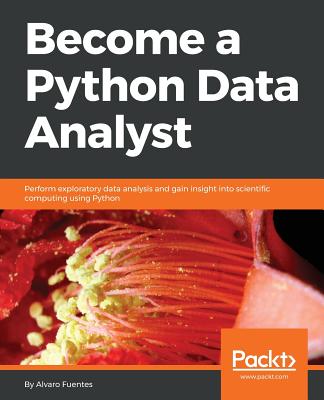 Become a Python Data Analyst: Perform exploratory data analysis and gain insight into scientific computing using Python - Fuentes, Alvaro