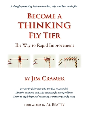 Become a Thinking Fly Tier: The Way to Rapid Improvement - Cramer, James J, and Beatty, Al (Foreword by)
