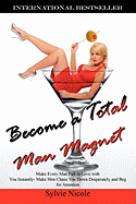 Become a Total Man Magnet: Make Every Man Fall in Love with You Instantly - Make Him Chase You Down Desperately and Beg for Attention