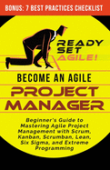 Become an Agile Project Manager: Beginner's Guide to Mastering Agile Project Management with Scrum, Kanban, Scrumban, Lean, Six Sigma, and Extreme Programming