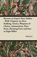 Become an Expert Deer Stalker - With Chapters on Deer Stalking, Tactics, Weapons of Choice, Ammunition, Deer Facts, Shooting Facts and How to Sight Ri: With Chapters on Deer Stalking, Tactics, Weapons of Choice, Ammunition, Deer Facts, Shooting Facts...