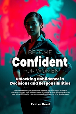 Become Confident: A Woman's Guide to Unlocking Confidence in Decisions and Responsibilities: Uncover 4 Revolutionary Methods to Stop Overanalyzing Every Decision, Navigate Responsibilities - Reed, Evelyn