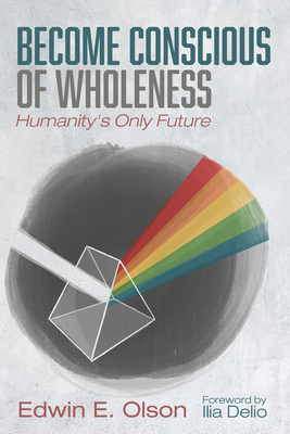 Become Conscious of Wholeness - Olson, Edwin E, and Delio, Ilia (Foreword by)