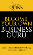 Become Your Own Business Guru: Create a Balanced Path to Well-Being, Success, and Happiness