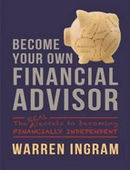 Become Your Own Financial Advisor: The real secrets to becoming financially independent