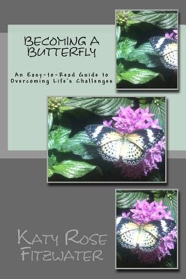 Becoming a Butterfly: An Easy-To-Read Guide to Surviving Life's Challenges - Fitzwater, Katy Rose