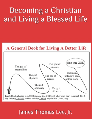 Becoming a Christian and Living a Blessed Life - Lee, James Thomas, Jr.