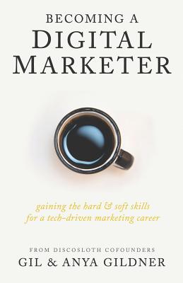 Becoming A Digital Marketer: Gaining the Hard & Soft Skills for a Tech-Driven Marketing Career - Gildner, Anya, and Gildner, Gil