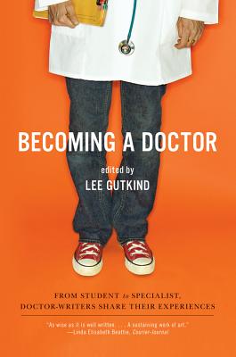 Becoming a Doctor: From Student to Specialist, Doctor-Writers Share Their Experiences - Gutkind, Lee, Professor (Editor)