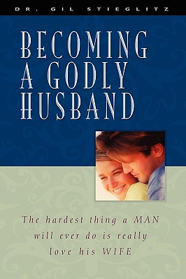 Becoming a Godly Husband - Stieglitz, Gil, Dr.