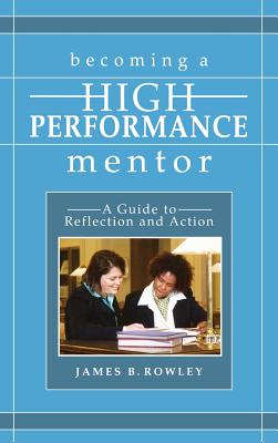Becoming a High-Performance Mentor: A Guide to Reflection and Action - Rowley, James B