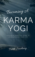 Becoming a Karma Yogi: A Quick & Essential Guide to Revolutionize Your Life