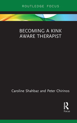 Becoming a Kink Aware Therapist - Shahbaz, Caroline, and Chirinos, Peter