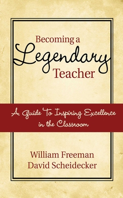 Becoming a Legendary Teacher: A Guide to Inspiring Excellence in the Classroom - Freeman, William, and Scheidecker, David, Mr.