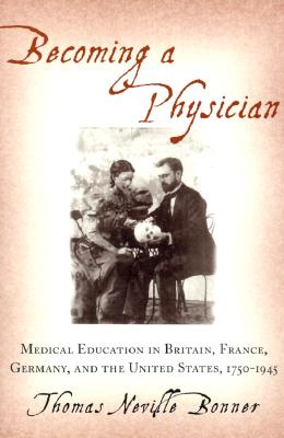 Becoming a Physician: Medical Education in Britain, France, Germany, and the United States, 1750-1945 - Bonner, Thomas Neville, Professor