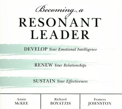 Becoming a Resonant Leader: Develop Your Emotional Intelligence, Renew Your Relationships, Sustain Your Effectiveness - Boyatzis, Richard, and Johnston, Fran, and McKee, Annie