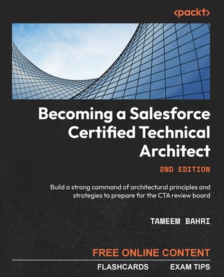 Becoming a Salesforce Certified Technical Architect - Second Edition: Build a strong command of architectural principles and strategies to prepare for the CTA review board - Bahri, Tameem