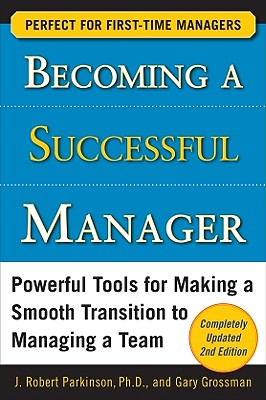 Becoming a Successful Manager: Powerful Tools for Making a Smooth Transition to Managing a Team - Parkinson, J Robert, and Grossman, Gary