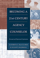 Becoming a Twenty-First Century Agency Counselor: Personal and Professional Explorations - Ingersoll, R Elliott, Ph.D., and Maccluskie, Ingersoll, and Maccluskie, Kathryn C, Dr.