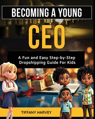 Becoming A Young CEO: A Fun and Easy Step-By-Step Dropshipping Guide for Kids - Harvey, Tiffany