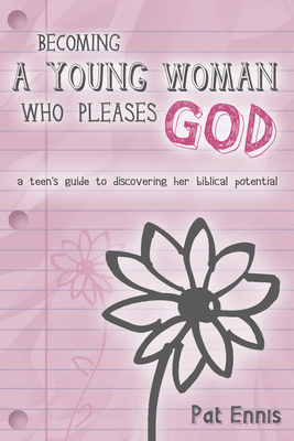 Becoming a Young Woman Who Pleases God: A Teen's Guide to Discovering Her Biblical Potential - Ennis, Pat