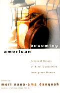 Becoming American: Personal Essays by First Generation Immigrant Women