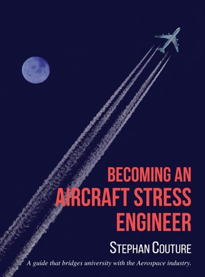 Becoming an Aircraft Stress Engineer: A guide that bridges university with the aerospace industry - Couture, Stephane, and Couture, Elisabeth (Cover design by)
