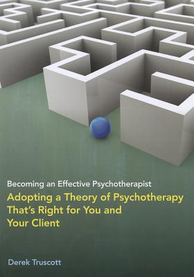 Becoming an Effective Psychotherapist: Adopting a Theory of Psychotherapy That's Right for You and Your Client - Truscott, Derek