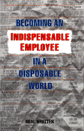 Becoming an Indispensable Employee in a Disposable World - Whitten, Neal