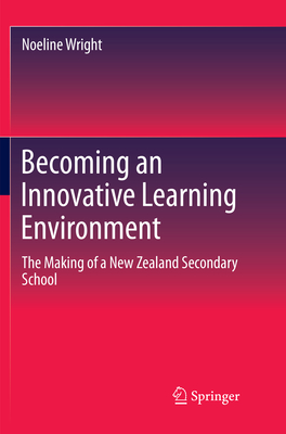 Becoming an Innovative Learning Environment: The Making of a New Zealand Secondary School - Wright, Noeline