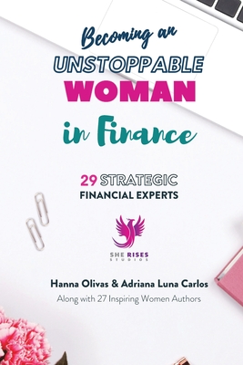 Becoming an Unstoppable Woman in Finance: 29 Strategic Financial Experts - Olivas, Hanna, and Carlos, Adriana Luna