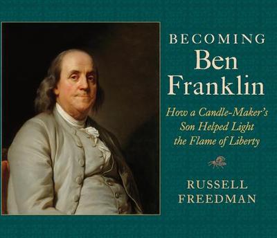 Becoming Ben Franklin: How a Candle-Maker's Son Helped Light the Flame of Liberty - Freedman, Russell