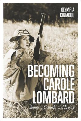 Becoming Carole Lombard: Stardom, Comedy, and Legacy - Kiriakou, Olympia